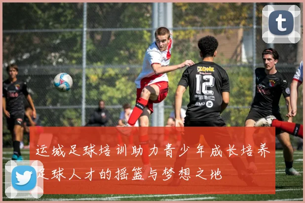 运城足球培训助力青少年成长培养足球人才的摇篮与梦想之地