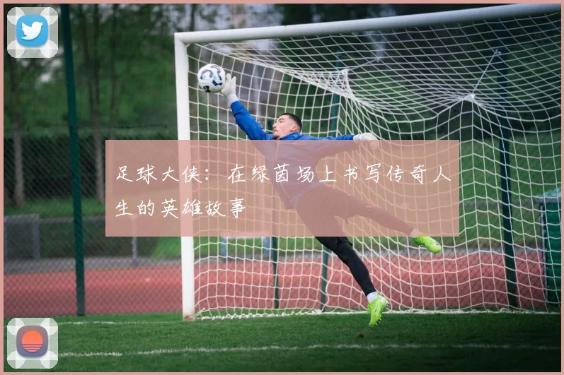 足球大侠：在绿茵场上书写传奇人生的英雄故事