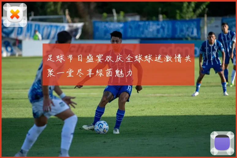 足球节日盛宴欢庆全球球迷激情共聚一堂尽享绿茵魅力
